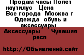 Продам часы Полет наутилус › Цена ­ 2 500 - Все города, Москва г. Одежда, обувь и аксессуары » Аксессуары   . Чувашия респ.